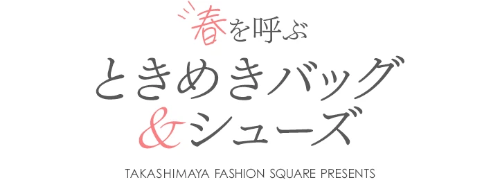春を呼ぶ ときめきバッグ＆シューズ