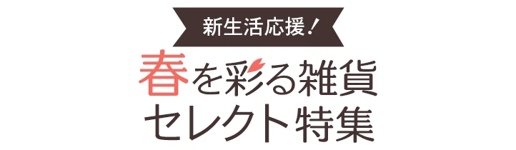 新生活応援！春を彩る雑貨セレクト特集