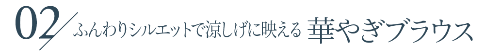 ふんわりシルエットで涼しげに映える華やぎブラウス