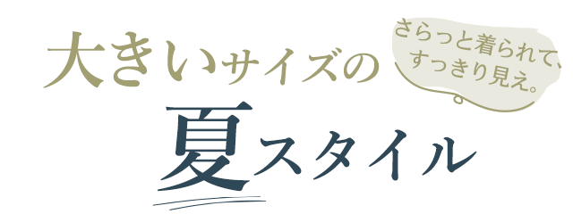 さらっと着られて、すっきり見え。大きいサイズの夏スタイル