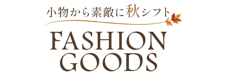小物から素敵に秋シフトFASHION GOODS