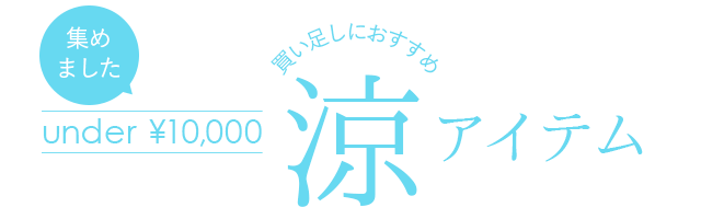 under￥10,000！買い足しにおすすめの涼アイテム