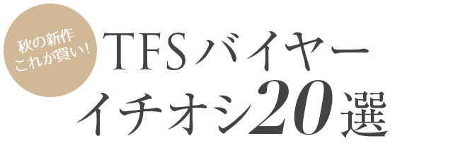 秋の新作これが買い!TFSバイヤー イチオシ20選