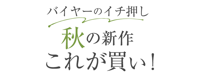 バイヤーのイチ押し 秋の新作これが買い！
