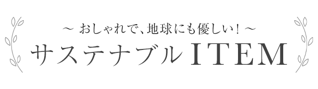 おしゃれで、地球にも優しい！サステナブル ITEM