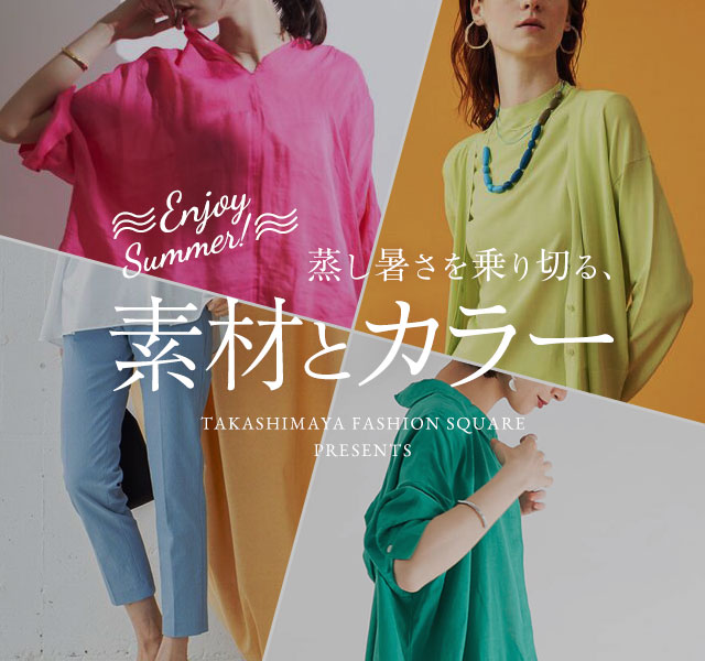 ENJOY SUMMER！蒸し暑さを乗り切る、素材とカラー