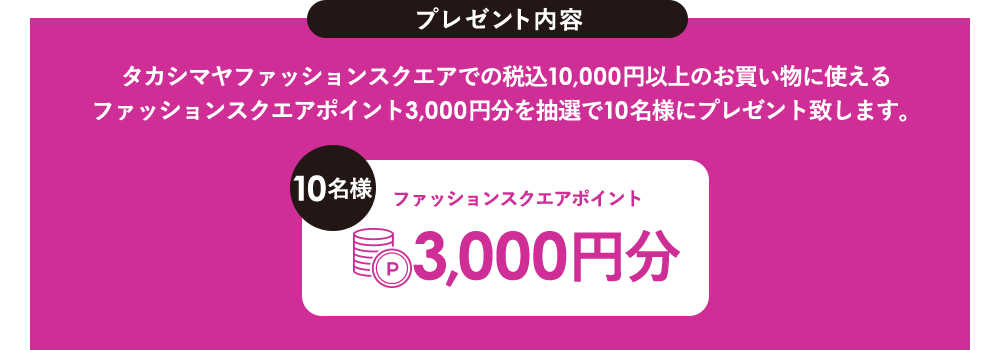 ファッションスクエアポイント3,000円分を抽選で10名様にプレゼントいたします。