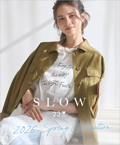 【SLOW 23区】2026 SPRING COLLECTION