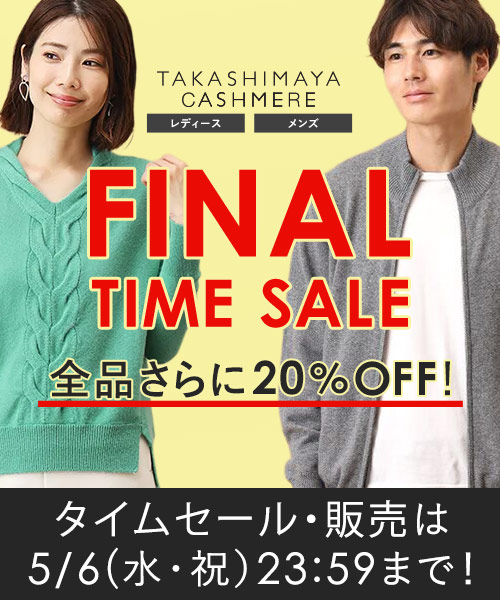 ＜5/6(水・祝)23:59まで＞TAKASHIMAYA CASHMERE ～全品さらに20％OFFのFINAL TIME SALE開催！