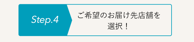 Step4 ご希望のお届け先店舗を選択!